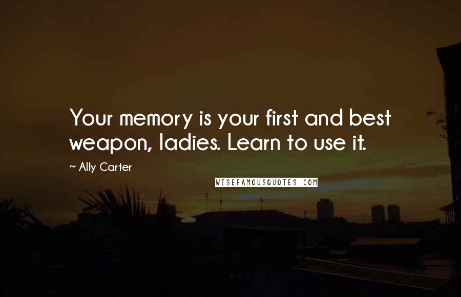 Ally Carter Quotes: Your memory is your first and best weapon, ladies. Learn to use it.