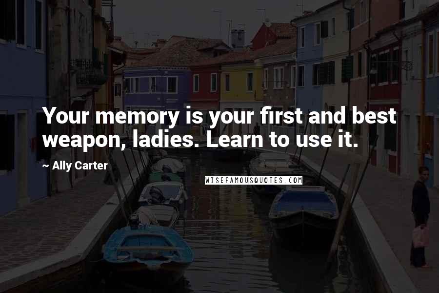 Ally Carter Quotes: Your memory is your first and best weapon, ladies. Learn to use it.