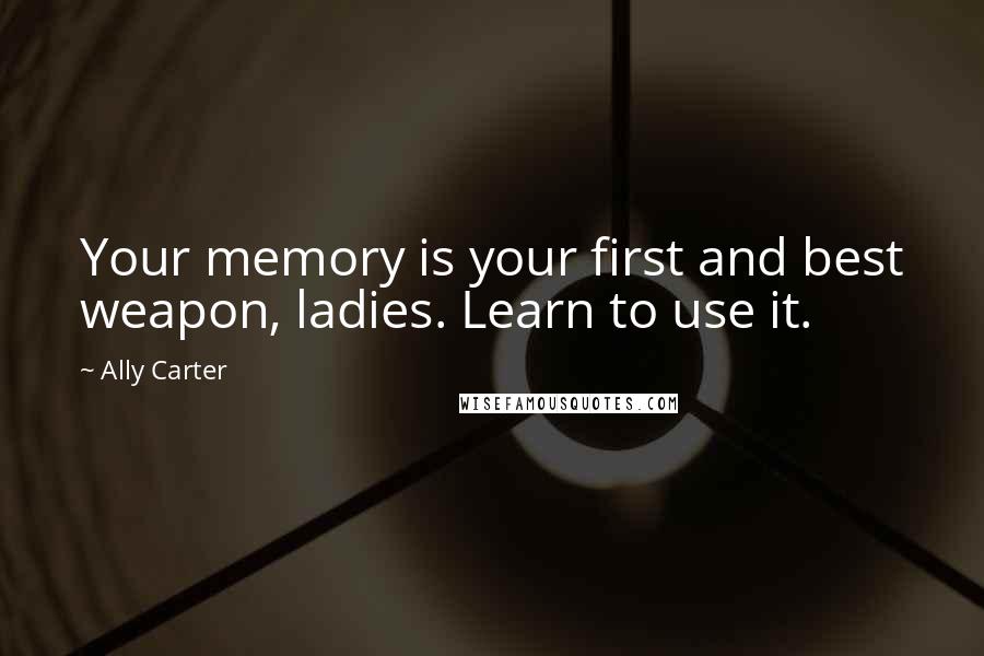 Ally Carter Quotes: Your memory is your first and best weapon, ladies. Learn to use it.