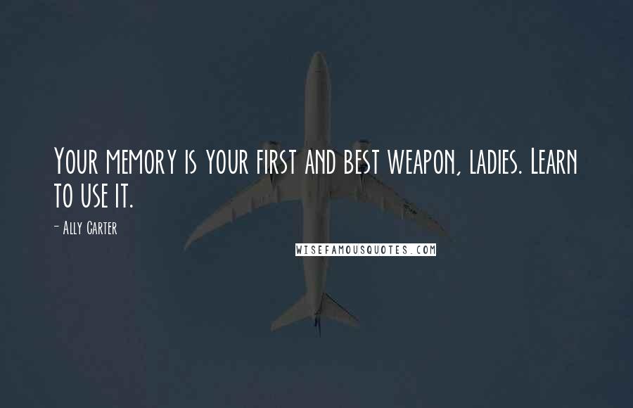 Ally Carter Quotes: Your memory is your first and best weapon, ladies. Learn to use it.