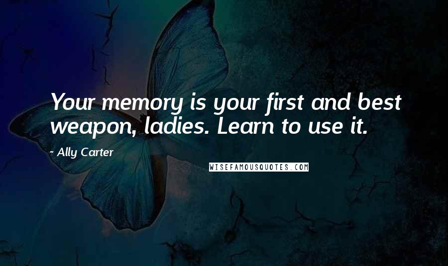 Ally Carter Quotes: Your memory is your first and best weapon, ladies. Learn to use it.