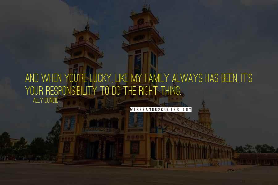 Ally Condie Quotes: And when you're lucky, like my family always has been, it's your responsibility to do the right thing.