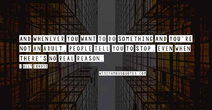 Ally Condie Quotes: And whenever you want to do something and you're not an adult, people tell you to stop. Even when there's no real reason.