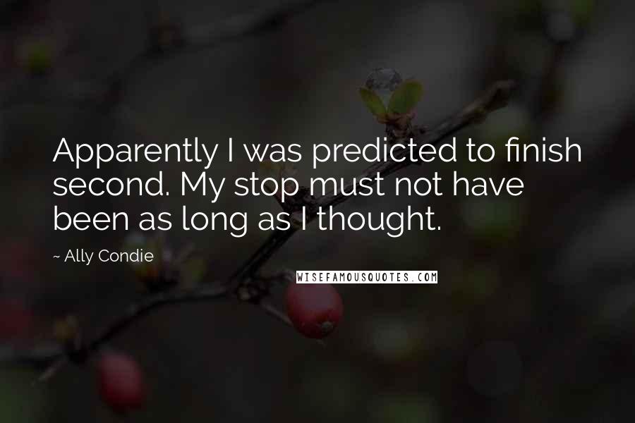 Ally Condie Quotes: Apparently I was predicted to finish second. My stop must not have been as long as I thought.