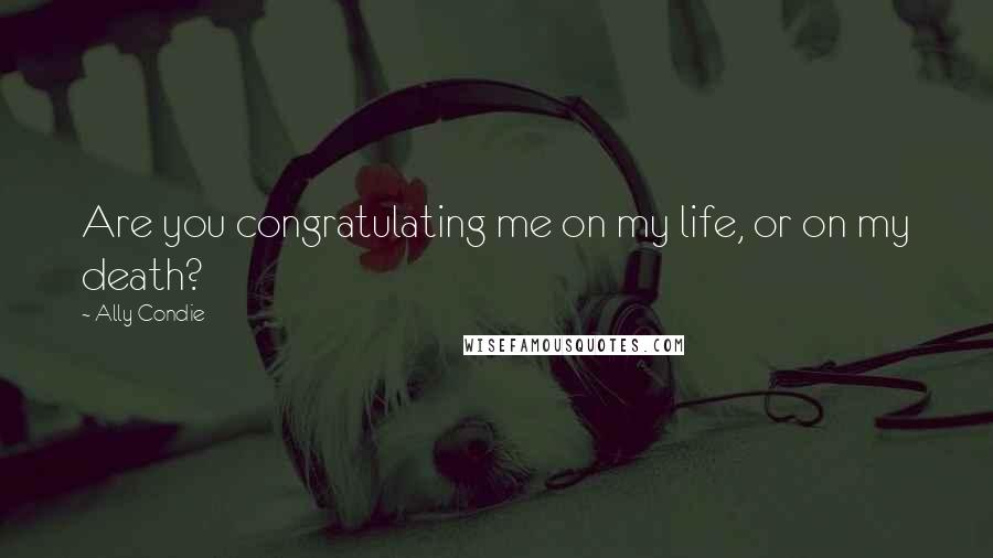 Ally Condie Quotes: Are you congratulating me on my life, or on my death?