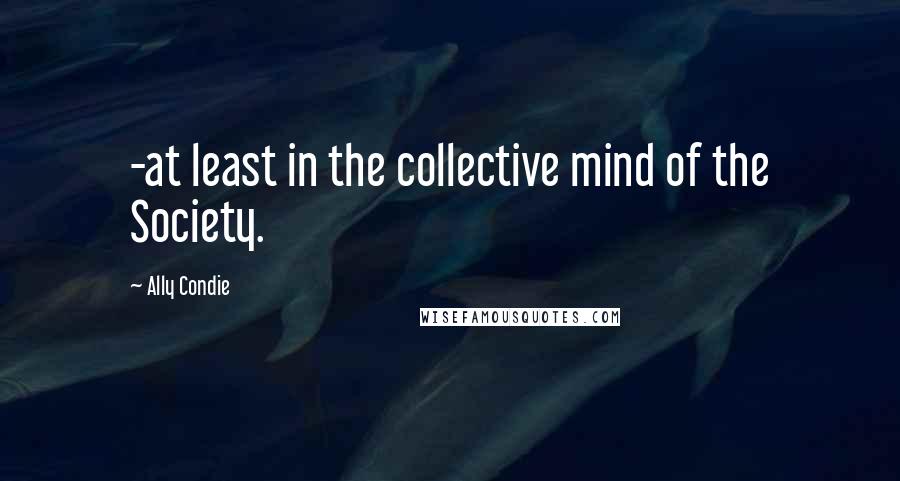 Ally Condie Quotes: -at least in the collective mind of the Society.