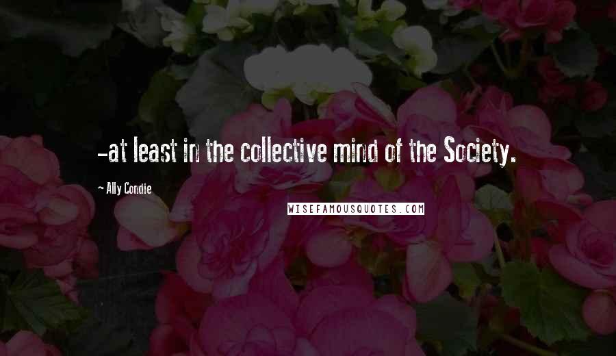 Ally Condie Quotes: -at least in the collective mind of the Society.