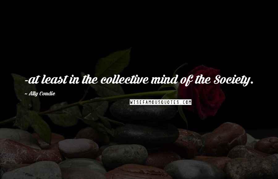 Ally Condie Quotes: -at least in the collective mind of the Society.