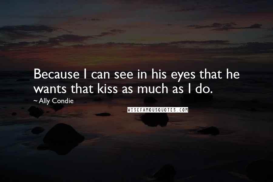 Ally Condie Quotes: Because I can see in his eyes that he wants that kiss as much as I do.