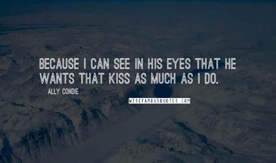 Ally Condie Quotes: Because I can see in his eyes that he wants that kiss as much as I do.