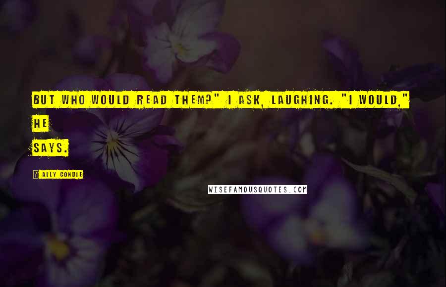 Ally Condie Quotes: But who would read them?" I ask, laughing. "I would," he says.