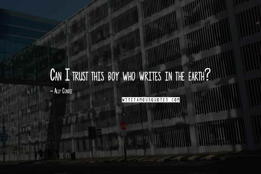 Ally Condie Quotes: Can I trust this boy who writes in the earth?