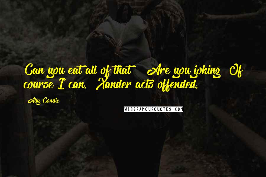 Ally Condie Quotes: Can you eat all of that?" "Are you joking? Of course I can." Xander acts offended.