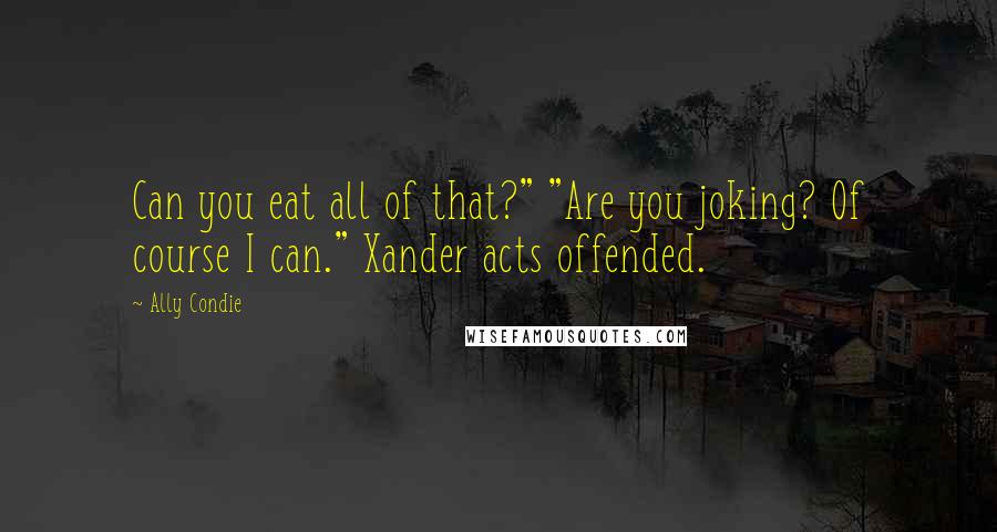 Ally Condie Quotes: Can you eat all of that?" "Are you joking? Of course I can." Xander acts offended.