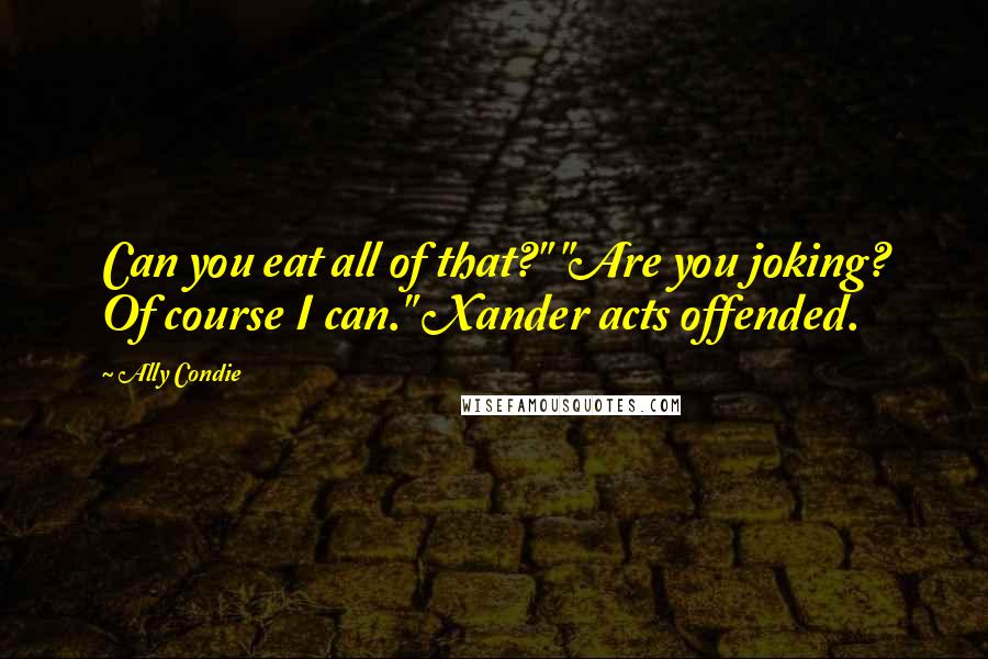 Ally Condie Quotes: Can you eat all of that?" "Are you joking? Of course I can." Xander acts offended.