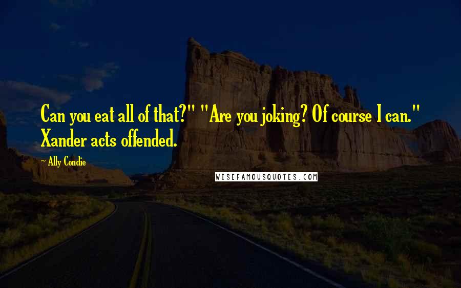 Ally Condie Quotes: Can you eat all of that?" "Are you joking? Of course I can." Xander acts offended.