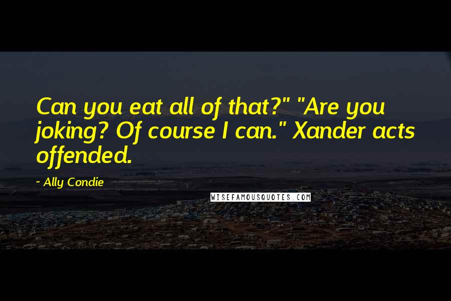 Ally Condie Quotes: Can you eat all of that?" "Are you joking? Of course I can." Xander acts offended.