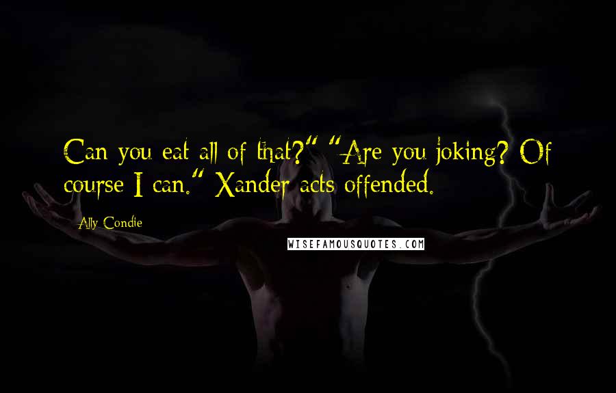 Ally Condie Quotes: Can you eat all of that?" "Are you joking? Of course I can." Xander acts offended.