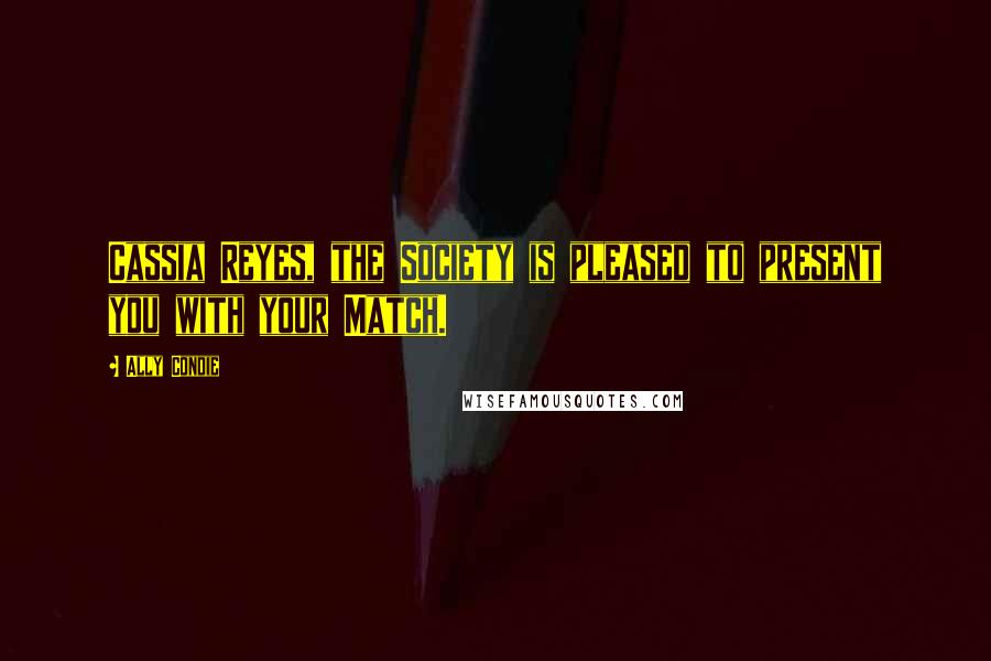 Ally Condie Quotes: Cassia Reyes, the Society is pleased to present you with your Match.