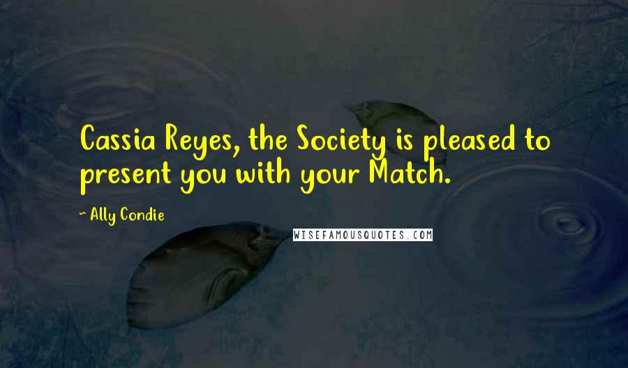 Ally Condie Quotes: Cassia Reyes, the Society is pleased to present you with your Match.