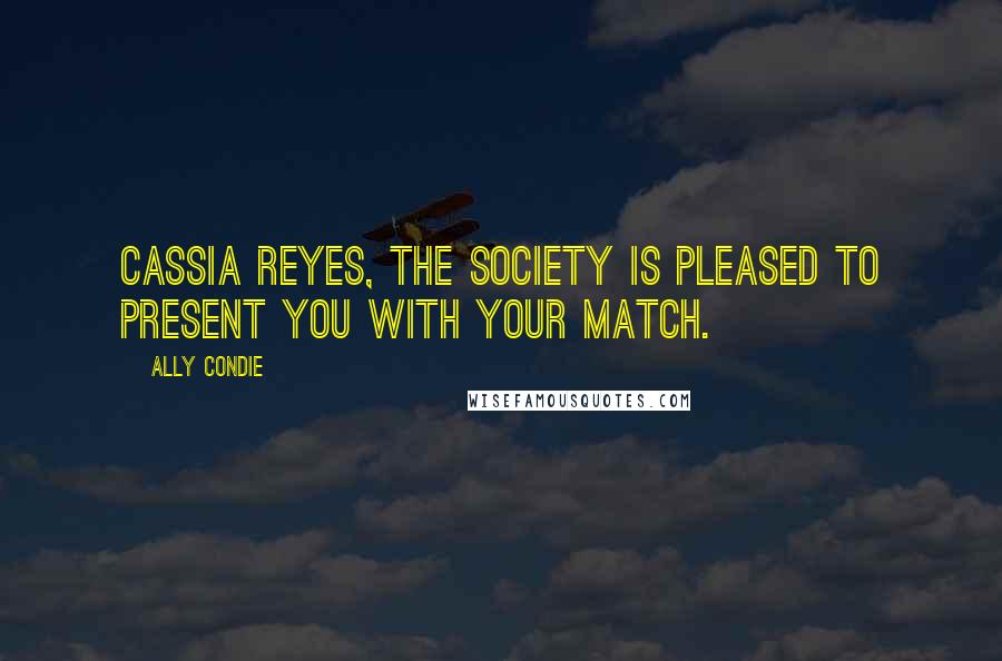 Ally Condie Quotes: Cassia Reyes, the Society is pleased to present you with your Match.