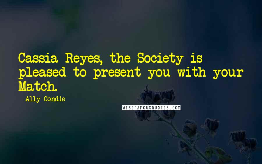 Ally Condie Quotes: Cassia Reyes, the Society is pleased to present you with your Match.