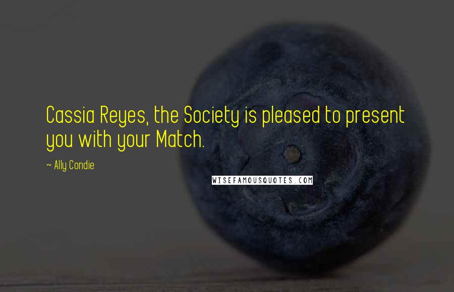 Ally Condie Quotes: Cassia Reyes, the Society is pleased to present you with your Match.