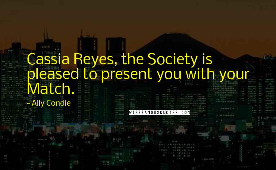 Ally Condie Quotes: Cassia Reyes, the Society is pleased to present you with your Match.