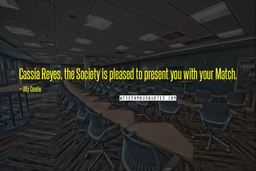 Ally Condie Quotes: Cassia Reyes, the Society is pleased to present you with your Match.
