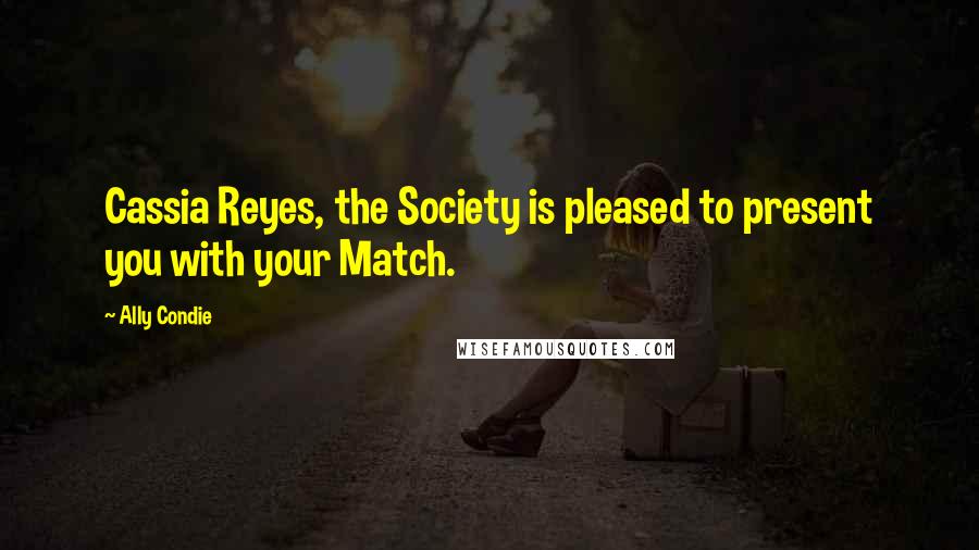 Ally Condie Quotes: Cassia Reyes, the Society is pleased to present you with your Match.