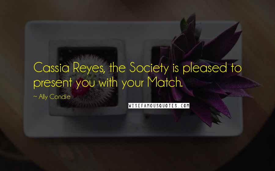 Ally Condie Quotes: Cassia Reyes, the Society is pleased to present you with your Match.