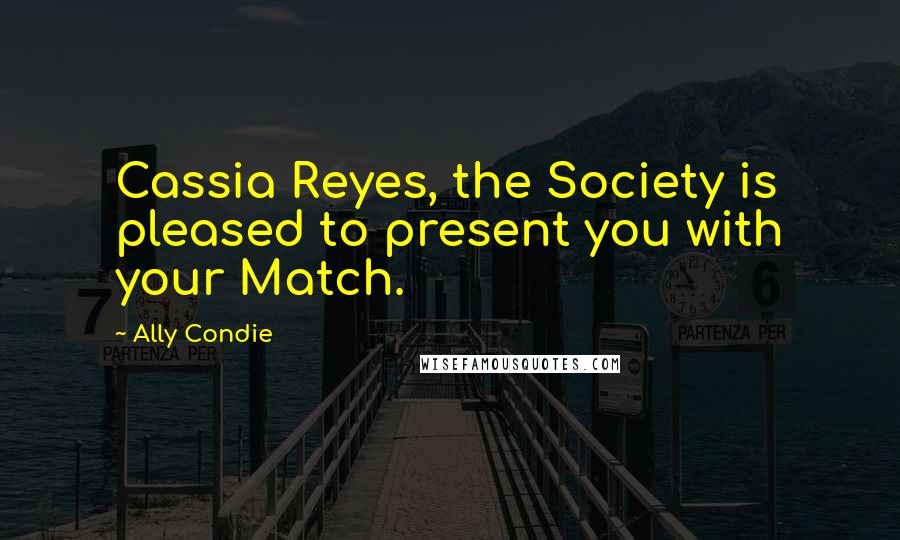 Ally Condie Quotes: Cassia Reyes, the Society is pleased to present you with your Match.