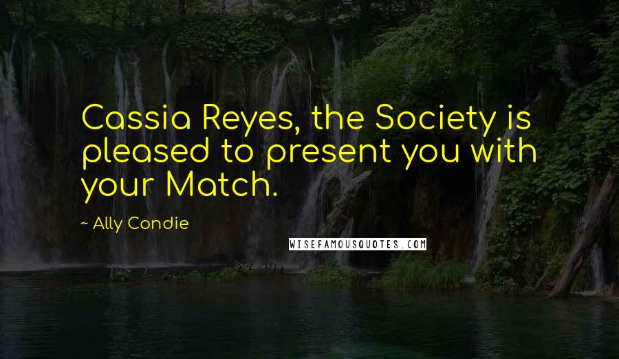 Ally Condie Quotes: Cassia Reyes, the Society is pleased to present you with your Match.