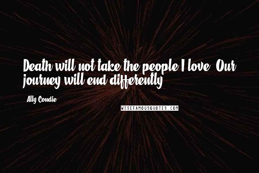 Ally Condie Quotes: Death will not take the people I love. Our journey will end differently.