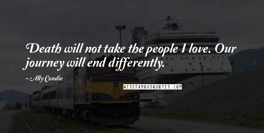 Ally Condie Quotes: Death will not take the people I love. Our journey will end differently.