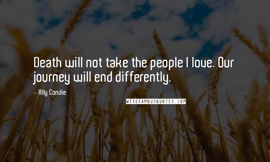 Ally Condie Quotes: Death will not take the people I love. Our journey will end differently.