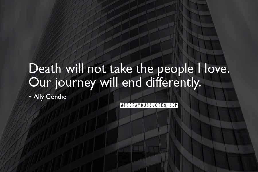 Ally Condie Quotes: Death will not take the people I love. Our journey will end differently.