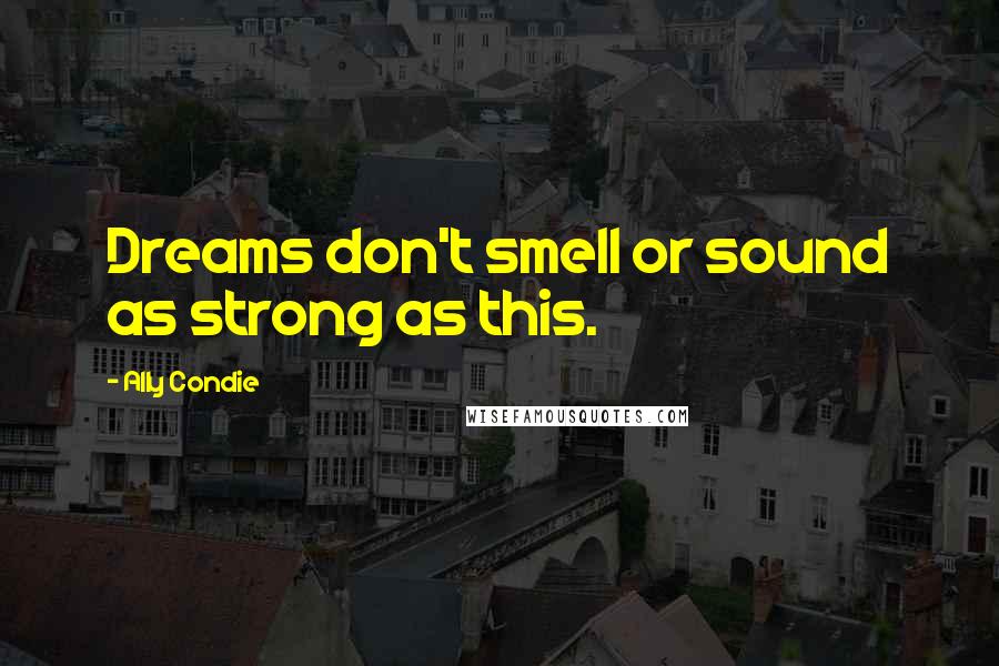 Ally Condie Quotes: Dreams don't smell or sound as strong as this.