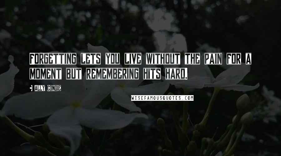 Ally Condie Quotes: Forgetting lets you live without the pain for a moment but remembering hits hard.