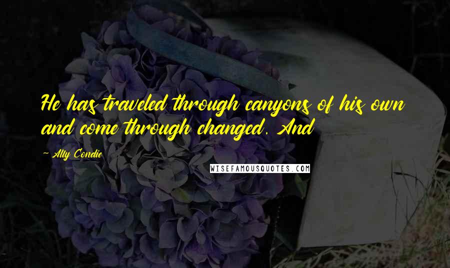 Ally Condie Quotes: He has traveled through canyons of his own and come through changed. And