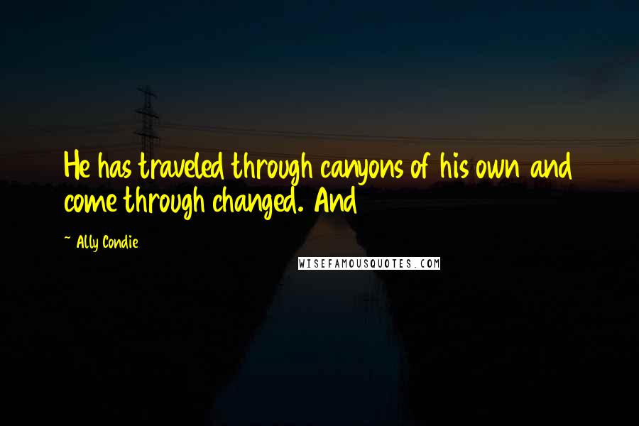 Ally Condie Quotes: He has traveled through canyons of his own and come through changed. And