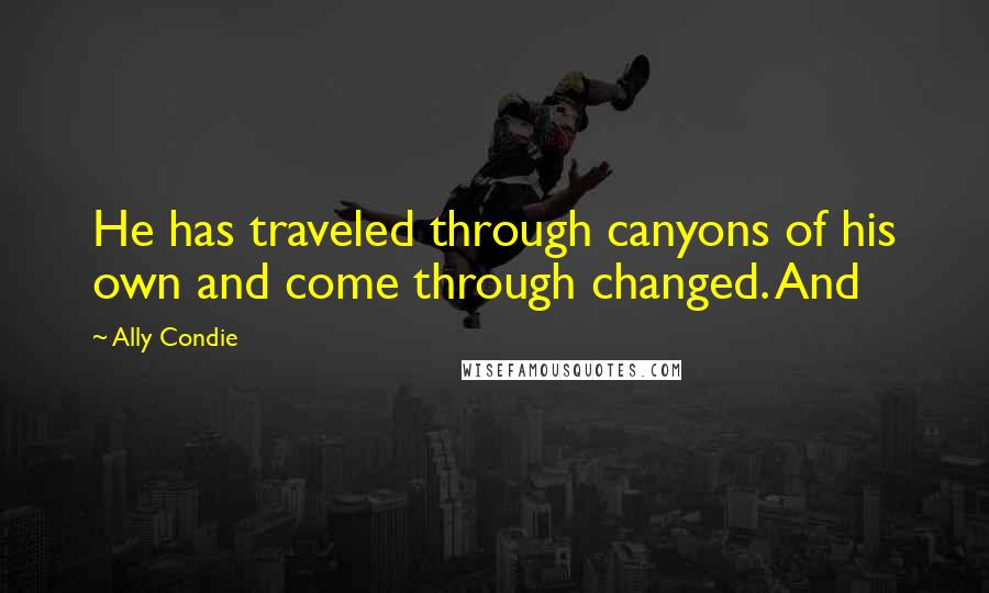 Ally Condie Quotes: He has traveled through canyons of his own and come through changed. And