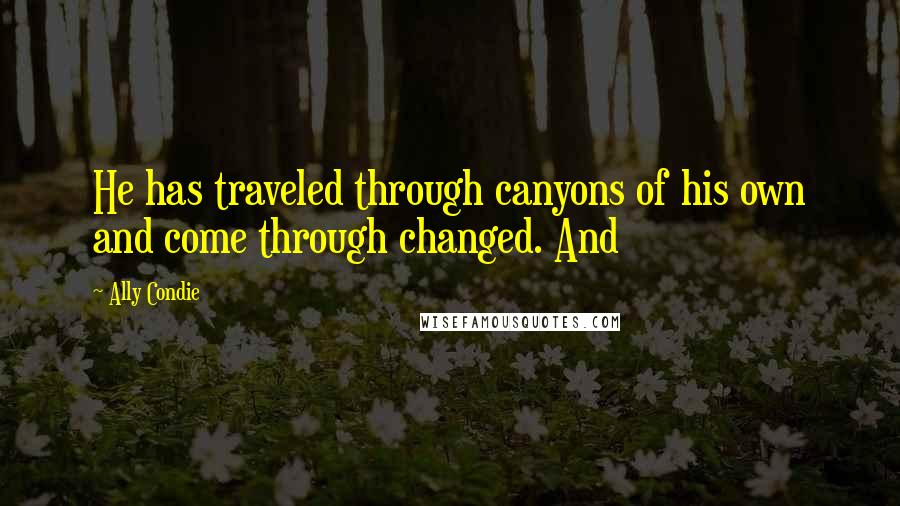 Ally Condie Quotes: He has traveled through canyons of his own and come through changed. And