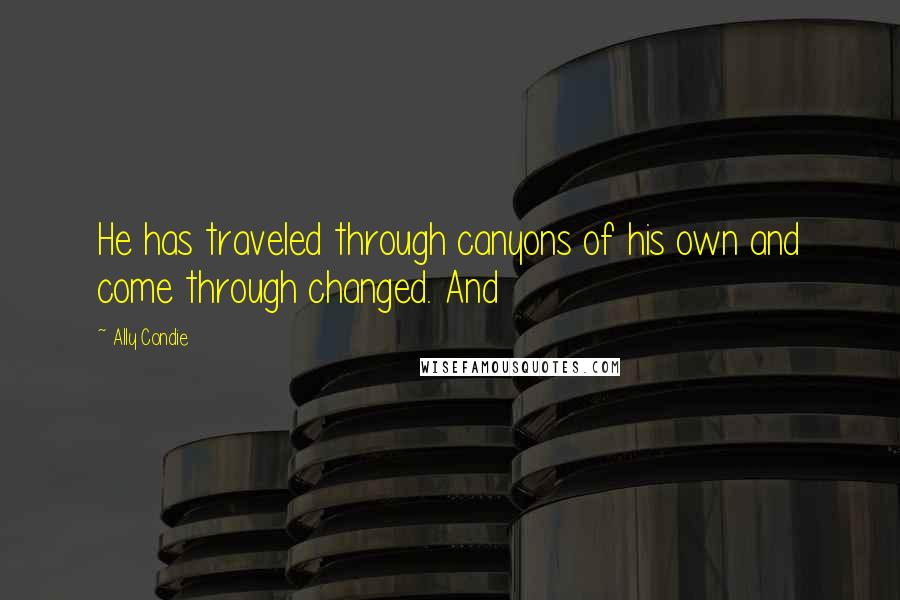 Ally Condie Quotes: He has traveled through canyons of his own and come through changed. And