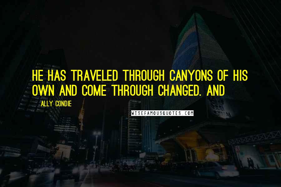 Ally Condie Quotes: He has traveled through canyons of his own and come through changed. And