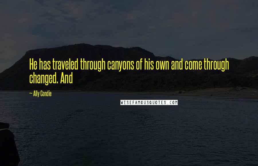 Ally Condie Quotes: He has traveled through canyons of his own and come through changed. And