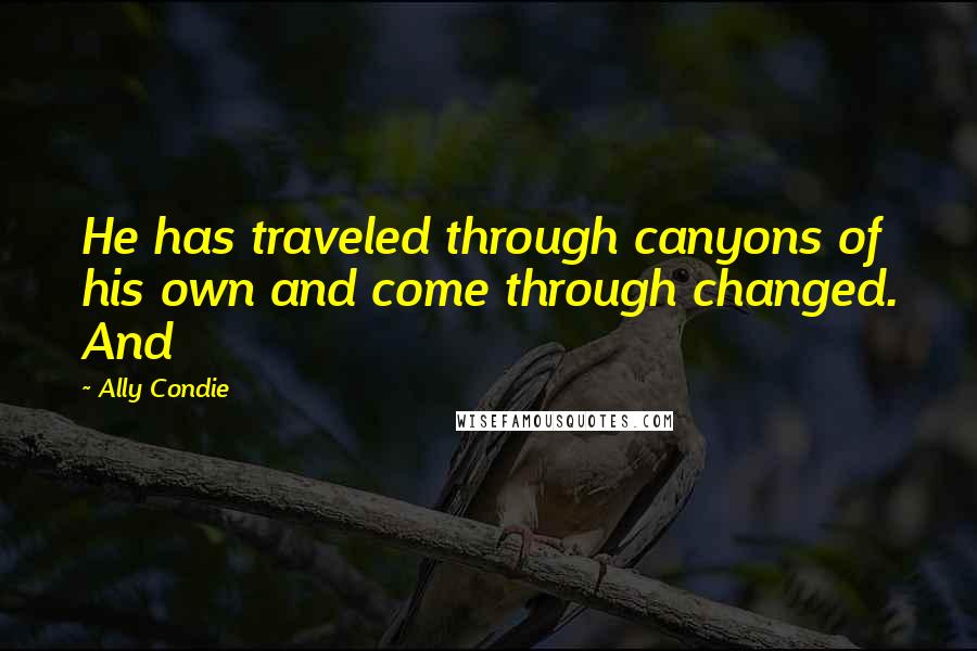 Ally Condie Quotes: He has traveled through canyons of his own and come through changed. And