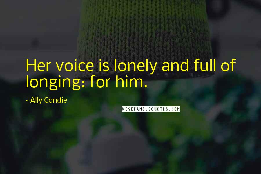 Ally Condie Quotes: Her voice is lonely and full of longing: for him.