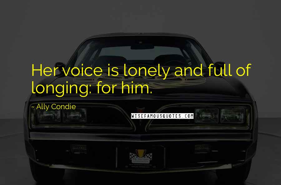 Ally Condie Quotes: Her voice is lonely and full of longing: for him.