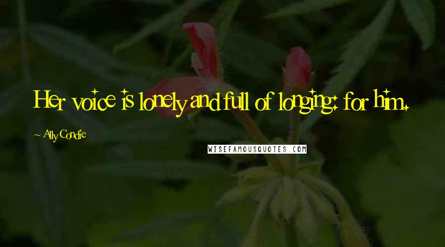 Ally Condie Quotes: Her voice is lonely and full of longing: for him.